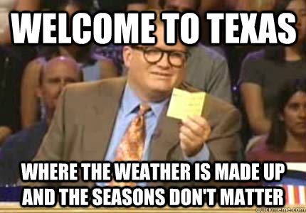 welcome to texas  where the weather is made up and the seasons don't matter - welcome to texas  where the weather is made up and the seasons don't matter  Misc