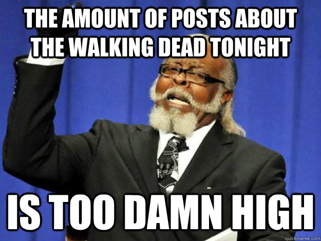The amount of posts about The Walking Dead tonight is too damn high  Toodamnhigh
