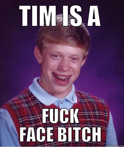 TIM IS A FUCK FACE BITCH Bad Luck Brian