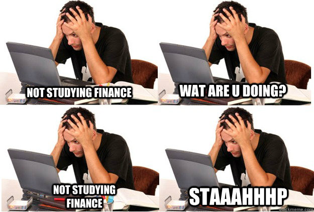 Not studying Finance WAT ARE U DOING? Not studying Finance STAaaHhhP  