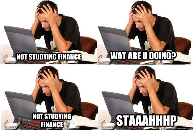 Not studying Finance WAT ARE U DOING? Not studying Finance STAaaHhhP  IB stahp