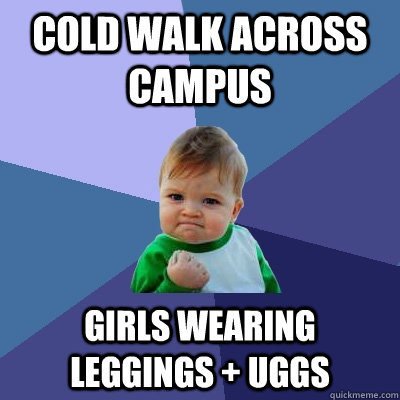 Cold walk across campus Girls wearing leggings + uggs  Success Kid