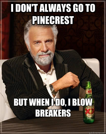 I don't always go to pinecrest But when I do, I blow breakers  The Most Interesting Man In The World