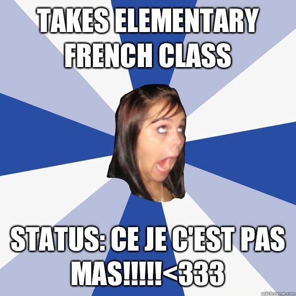 Takes Elementary French class Status: ce je c'est pas mas!!!!!<333  Annoying Facebook Girl