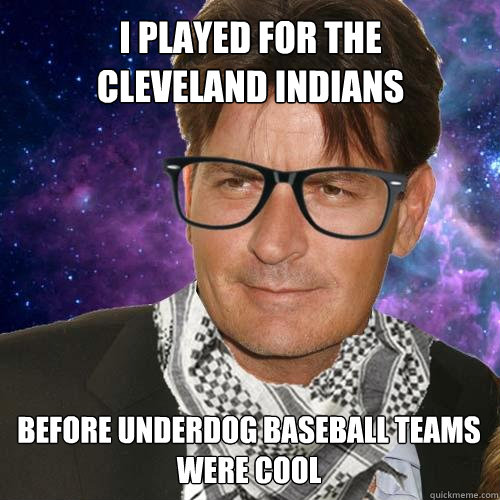 I played for the 
Cleveland Indians Before underdog baseball teams were cool - I played for the 
Cleveland Indians Before underdog baseball teams were cool  Hipster