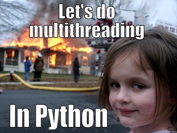 LET'S DO MULTITHREADING IN PYTHON             Disaster Girl