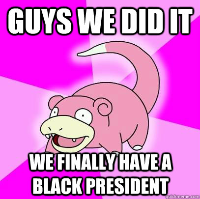 Guys we did it We finally have a black president  Slowpoke