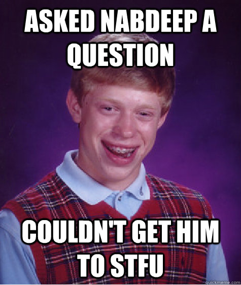 Asked NabDeep a question  couldn't get him to stfu - Asked NabDeep a question  couldn't get him to stfu  Bad Luck Brian