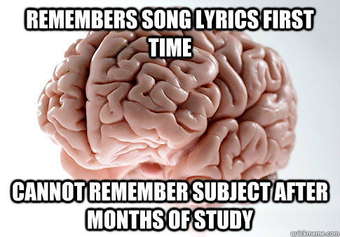 Remembers song lyrics first time cannot remember subject after months of study   Scumbag Brain