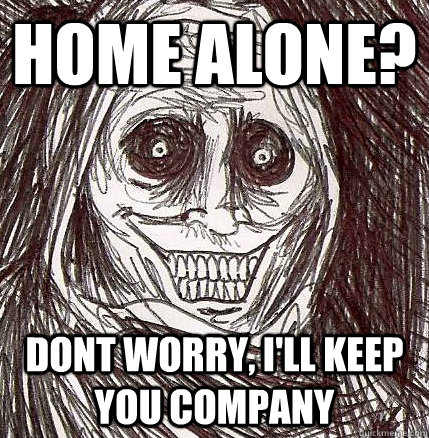 home alone? dont worry, i'll keep you company  