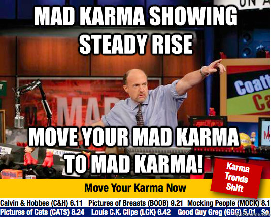 Mad Karma showing steady rise Move Your mad karma to mad karma!  Mad Karma with Jim Cramer
