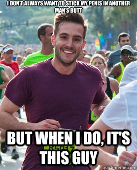 I don't always want to stick my penis in another man's butt But when I do, It's this guy  Ridiculously photogenic guy