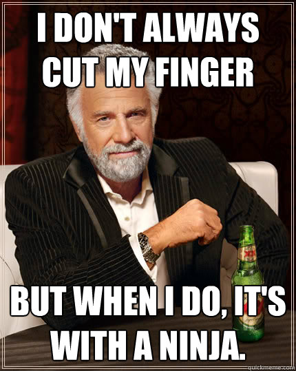 I don't always cut my finger But when I do, it's with a Ninja.  Dos Equis man