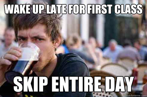wake up late for first class skip entire day  Lazy College Senior