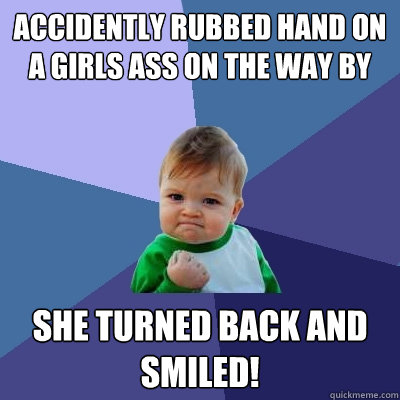 ACCIDENTLY RUBBED HAND ON A GIRLS ASS ON THE WAY BY SHE TURNED BACK AND SMILED!  Success Kid