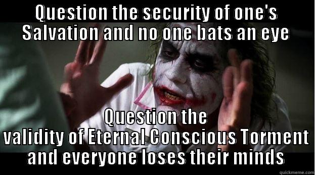 QUESTION THE SECURITY OF ONE'S SALVATION AND NO ONE BATS AN EYE QUESTION THE VALIDITY OF ETERNAL CONSCIOUS TORMENT AND EVERYONE LOSES THEIR MINDS Joker Mind Loss