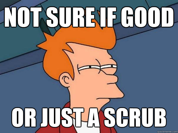not sure if good or just a scrub - not sure if good or just a scrub  Futurama Fry