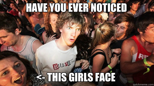 Have you ever noticed <- this girls face  Sudden Clarity Clarence