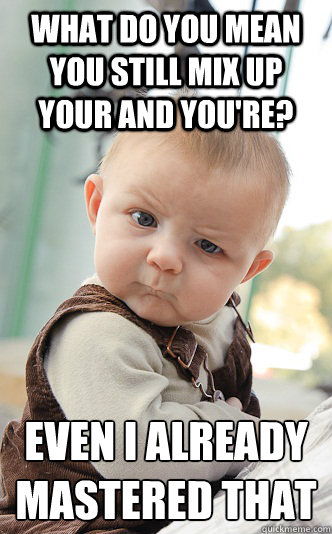 What do you mean you still mix up your and you're? Even I already mastered that  skeptical baby