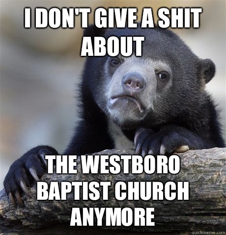I don't give a shit about The Westboro baptist church anymore  Confession Bear