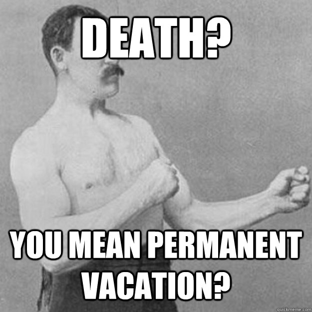 Death? You mean permanent vacation? - Death? You mean permanent vacation?  overly manly man