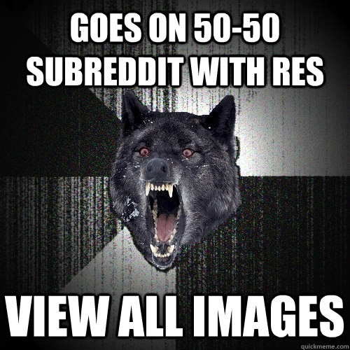 Goes On 50-50 Subreddit with RES View All Images  Insanity Wolf