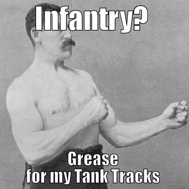 INFANTRY? GREASE FOR MY TANK TRACKS overly manly man