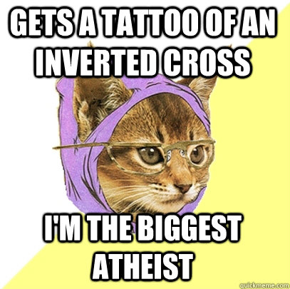 gets a tattoo of an inverted cross i'm the biggest atheist  Hipster Kitty