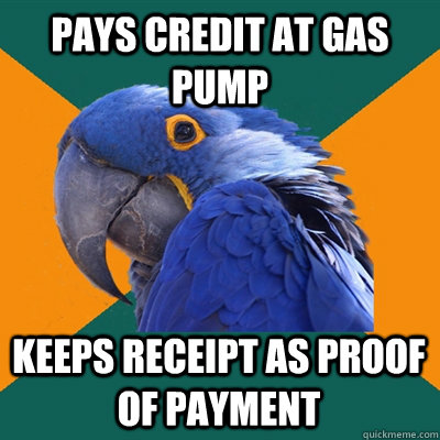 Pays credit at gas pump Keeps receipt as proof of payment  Paranoid Parrot