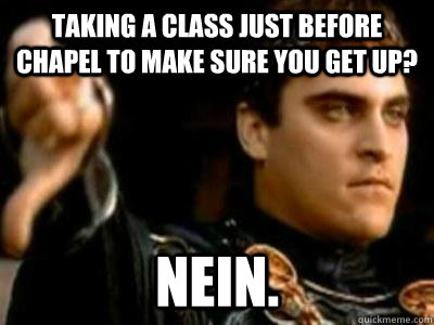 Taking a class just before chapel to make sure you get up? Nein.  Downvoting Roman