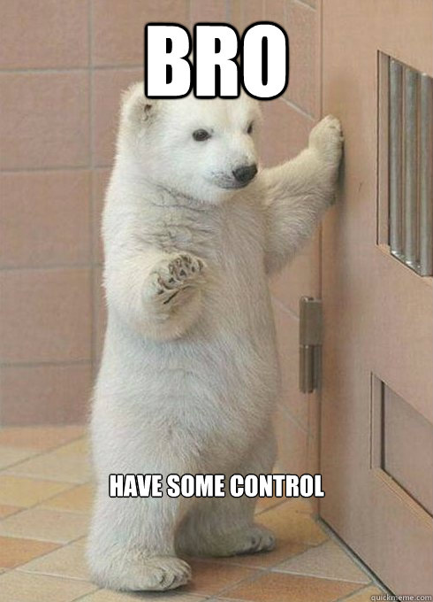 Bro have some control  