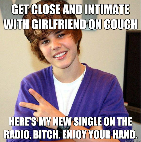 Get close and intimate with girlfriend on couch Here's my new single on the radio, bitch. Enjoy your hand.  Scumbag Beiber