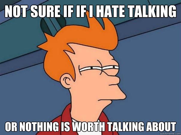 Not sure if If i hate talking Or nothing is worth talking about - Not sure if If i hate talking Or nothing is worth talking about  Futurama Fry