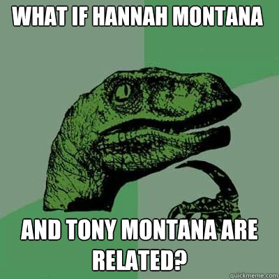 What if Hannah Montana And Tony Montana are related?  Philosorapter