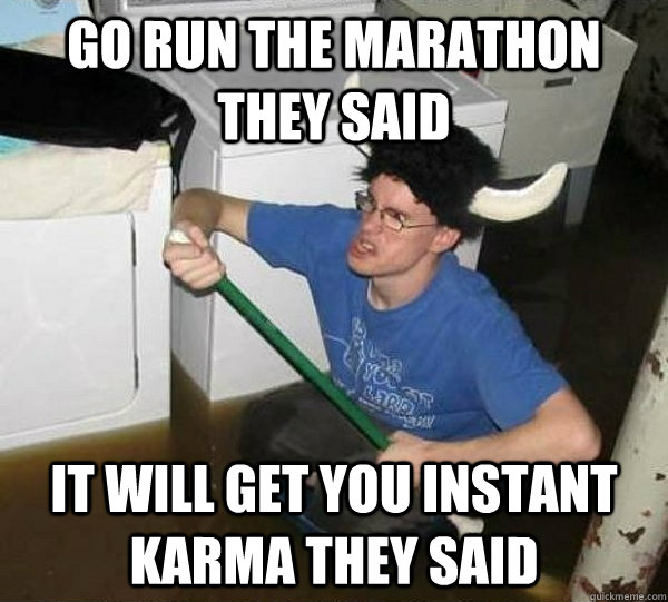 Go run the marathon they said It will get you instant karma they said  They said