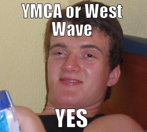 Umm yes - YMCA OR WEST WAVE YES 10 Guy