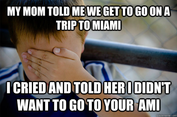 MY mom TOLD ME we get to GO ON A TRIP TO Miami I cried and told her I didn't want to go to Your  ami  Confession kid