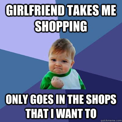 Girlfriend takes me shopping Only goes in the shops that I want to   Success Kid