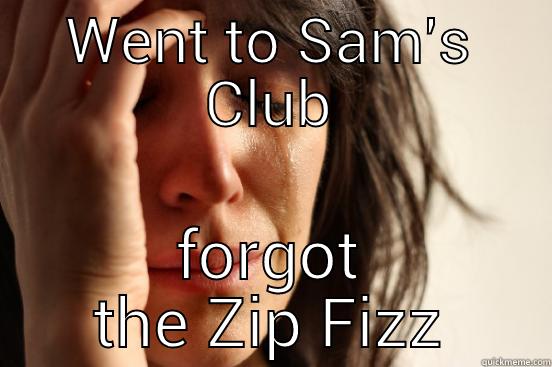 WENT TO SAM'S CLUB FORGOT THE ZIP FIZZ First World Problems