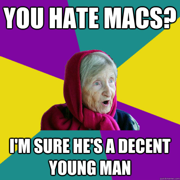 you hate macs? i'm sure he's a decent young man  