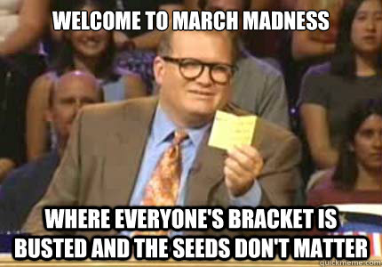 welcome to march madness where everyone's bracket is busted and the seeds don't matter - welcome to march madness where everyone's bracket is busted and the seeds don't matter  Whose Line