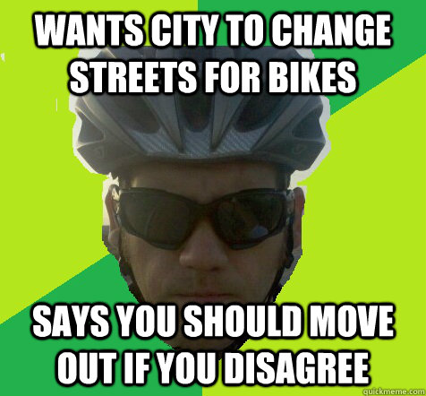 Wants city to change streets for bikes Says you should move out if you disagree  Angry Cyclist