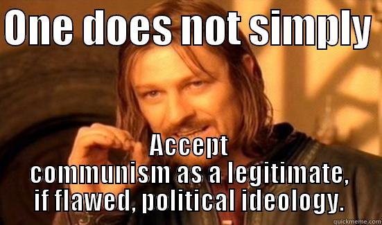 ONE DOES NOT SIMPLY  ACCEPT COMMUNISM AS A LEGITIMATE, IF FLAWED, POLITICAL IDEOLOGY. Boromir