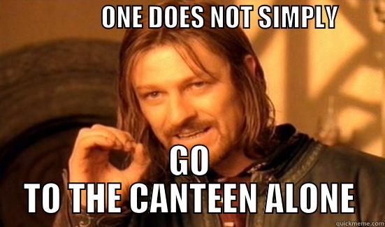                     ONE DOES NOT SIMPLY                                                                                                                                                                                           GO TO THE CANTEEN ALONE Boromir