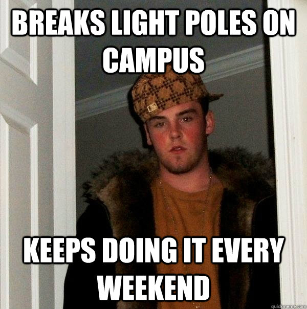 Breaks light poles on campus Keeps doing it every weekend  Scumbag Steve