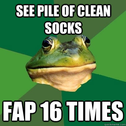 See pile of clean socks FAP 16 times  Foul Bachelor Frog