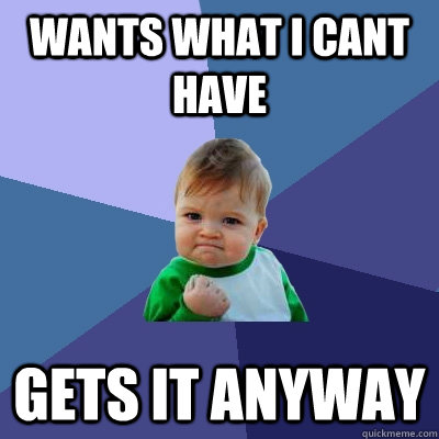 wants what i cant have gets it anyway  Success Kid