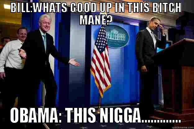 BILL:WHATS GOOD UP IN THIS BITCH MANE? OBAMA: THIS NIGGA............. Inappropriate Timing Bill Clinton