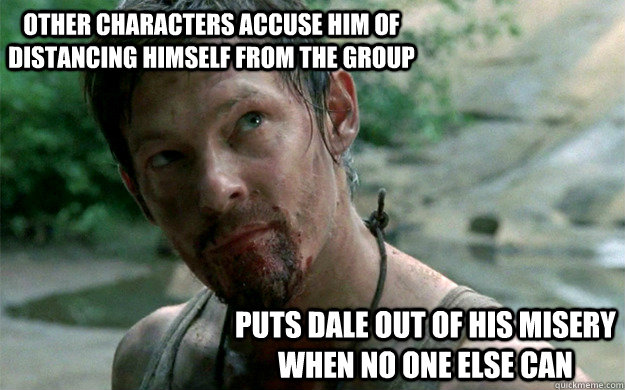other characters accuse him of distancing himself from the group puts dale out of his misery when no one else can  Badass Daryl Dixon