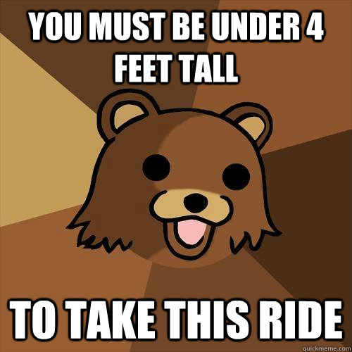 You must be under 4 feet tall To take this ride  Pedobear